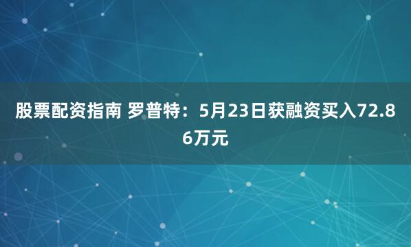 股票配资指南 罗普特：5月23日获融资买入72.86万元