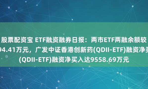 股票配资宝 ETF融资融券日报:两市ETF两融余额较前一交易日增加1094.41万元,广发中证香港创新药(QDII-ETF)融资净买入达9558.69万元