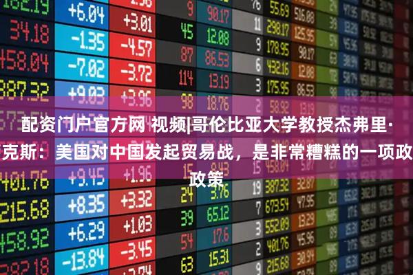 配资门户官方网 视频|哥伦比亚大学教授杰弗里·萨克斯：美国对中国发起贸易战，是非常糟糕的一项政策